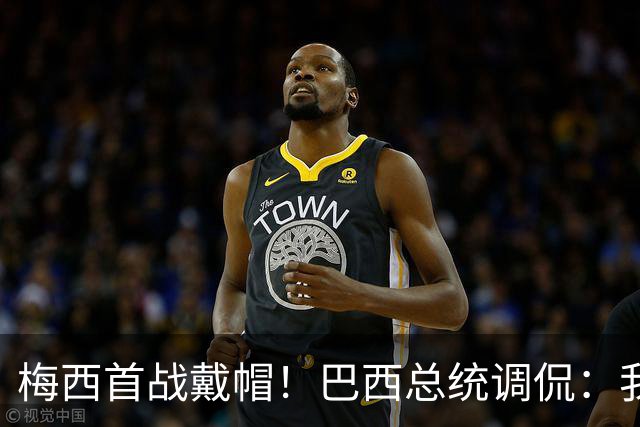 梅西首战戴帽！巴西总统调侃：我曾想要不要为巴西队签下梅西